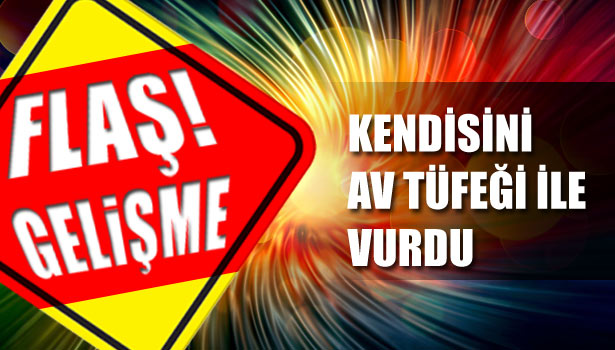 KENDİSİNİ AV TÜFEĞİ İLE VURDU