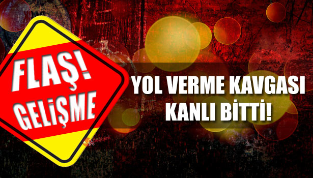 YOL VERME KAVGASI KANLI BİTTİ
