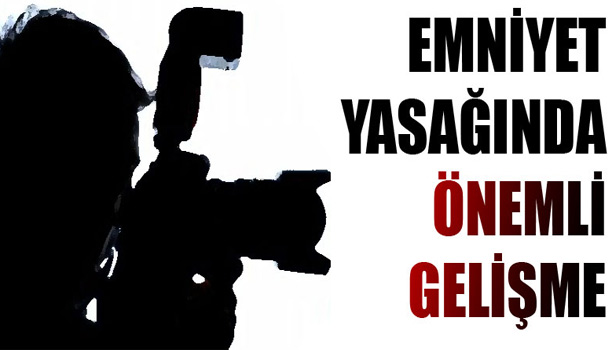 EMNİYETİN BASIN YASAĞINDA SON DURUM