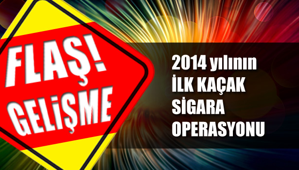 2014 YILININ İLK KAÇAK SİGARA OPERASYONU
