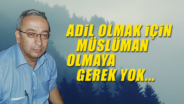 ADİL OLMAK İÇİN MÜSLÜMAN OLMAYA GEREK YOK