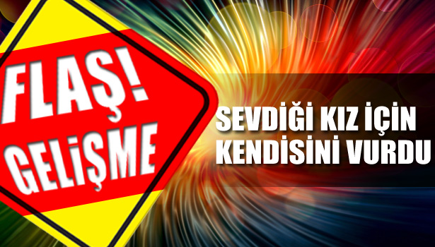 SEVDİĞİ KIZ İÇİN KENDİSİNİ TÜFEKLE VURDU