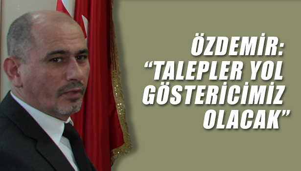 ÖZDEMİR: "TALEPLER YOL GÖSTERİCİMİZ OLACAK..."