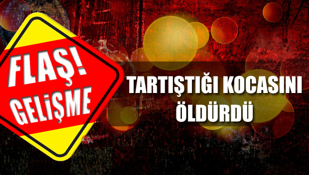 TARTIŞTIĞI KOCASINI BOĞARAK ÖLDÜRDÜ