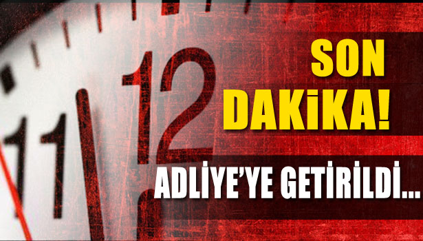 ADLİYE'YE GETİRİLDİ