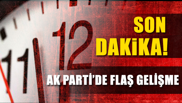 AK PARTİ'DE FLAŞ GELİŞME