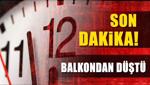 BALKONDAN DÜŞTÜ