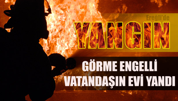 GÖRME ENGELLİ VATANDAŞIN EVİ YANDI
