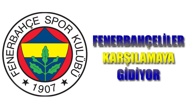 FENERBAHÇELİLER AZİZ BAŞKANI KARŞILAMAYA GİDİYOR