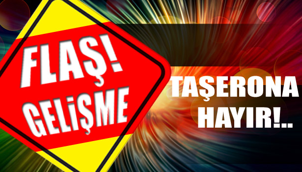 TAŞERONA HAYIR!...