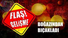 BOĞAZINDAN BIÇAKLADI