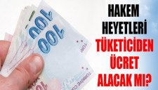 HAKEM HEYETLERİ TÜKETİCİDEN ÜCRET ALACAK MI