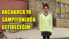 AKÇAKOCAYA ŞAMPİYONLUĞU GETİRECEĞİM