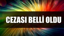 CEZASI BELLİ OLDU