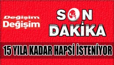 15 YILA KADAR HAPSİ İSTENİYOR...