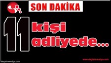 11 ŞÜPHELİ ADLİYEDE...