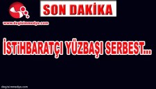 İSTİHBARATÇI YÜZBAŞI SERBEST BIRAKILDI...