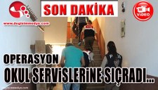 BU KEZ DE OPERASYONLAR OKUL SERVİSLERİNE SIÇRADI...