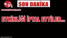 ETKİNLİĞİ İPTAL ETTİLER...