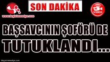 BAŞSAVCININ ŞOFÖRÜ DE TUTUKLANDI...