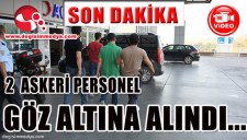 2 ASKERİ PERSONEL GÖZ ALTINA ALINDI