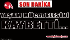 YAŞAM MÜCADELESİNİ KAYBETTİ...