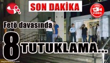 FETÖ DAVASINDA 8 KİŞİ TUTUKLANDI...