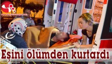 EŞİNİ ÖLÜMDEN KURTARDI