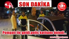 POMPALIYLA GELDİ, POLİS KATLİAMI ÖNLEDİ