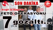 EREĞLİ VE ALAPLIDA FETÖ OPERASYONU 7 GÖZALTI