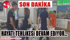 DURUMUNDA DÜZELME YOK, HAYATİ TEHLİKESİ DEVAM EDİYOR...