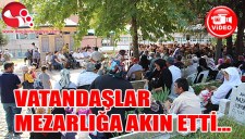 VATANDAŞLAR MEZARLIĞA AKIN ETTİ