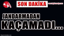 JANDARMADAN KAÇAMADI...