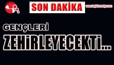 GENÇLERİ ZEHİRLEYECEKTİ...