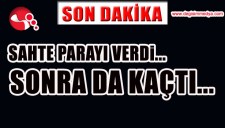 SAHTE PARAYI VERDİ, SONRA DA KAÇTI...