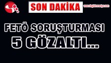 FETÖ SORUŞTURMASI...5 GÖZALTI...