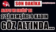ALAPLI VE EREĞLİ DE 2Sİ HEMŞİRE 9 KADIN GÖZ ALTINDA...