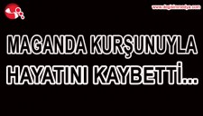 MAGANDA KURŞUNUYLA HAYATINI KAYBETTİ...