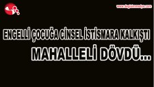 ENGELLİ ÇOCUĞA CİNSEL İSTİSMARA KALKIŞTI, MAHALLELİ DÖVDÜ...