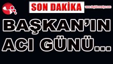 BAŞKANIN ACI GÜNÜ...