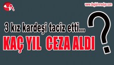 ÜÇ KIZ KARDEŞİ TACİZ ETTİ...KAÇ YIL CEZA ALDI