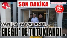 VANDA YAKALANDI, EREĞLİ DE TUTUKLANDI