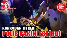 KORKUDAN TİTREDİ, POLİS SAKİNLEŞTİRDİ...