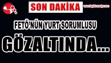 FETÖNÜN YURT SORUMLUSU GÖZALTINDA...