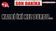 KALBİ İKİ KEZ DURDU...