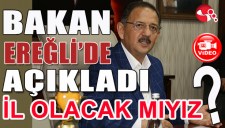 BAKAN ÖZHASEKİ EREĞLİDE AÇIKLADI... İL OLACAK MIYIZ