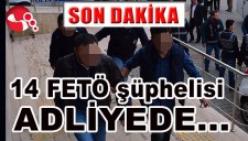 14 FETÖ ŞÜPHELİSİ ADLİYEDE...