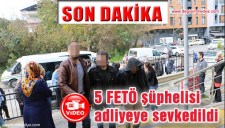 5 FETÖ ŞÜPHELİSİ ADLİYEYE SEVK EDİLDİ