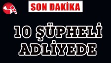10 ŞÜPHELİ ADLİYEDE