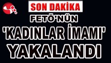 FETÖNÜN KADINLAR İMAMI YAKALANDI...